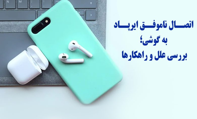 دلیل وصل نشدن ایرپاد به بلوتوث گوشی چیست؟