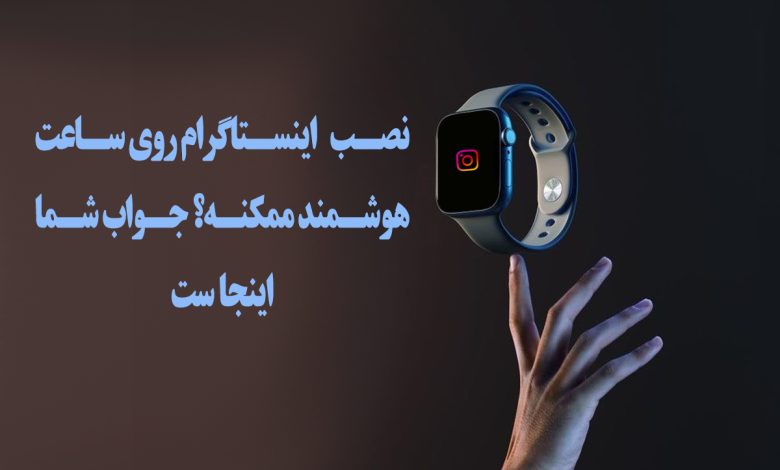 آیا نصب اینستاگرام روی ساعت هوشمند ممکن است؟