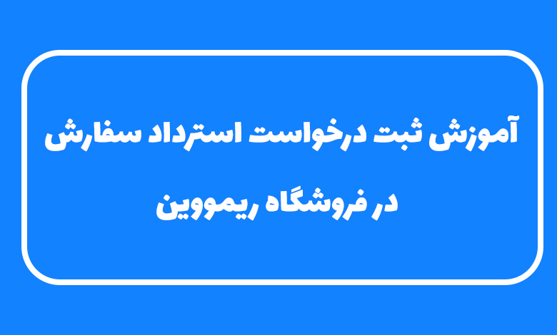 آموزش ثبت درخواست استرداد سفارش در ریمووین